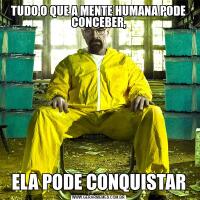 TUDO O QUE A MENTE HUMANA PODE CONCEBER,ELA PODE CONQUISTAR