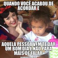 QUANDO VOCÊ ACABOU DE ACORDAR EAQUELA PESSOA VEM TE DAR UM BOM DIA E NÃO PARA MAIS DE FALAR 