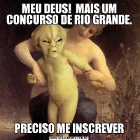 MEU DEUS!  MAIS UM CONCURSO DE RIO GRANDE.PRECISO ME INSCREVER