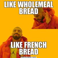 LIKE WHOLEMEAL BREADLIKE FRENCH BREAD