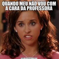 QUANDO MEU NÃO VOU COM A CARA DA PROFESSORA