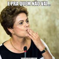 E PRA QUEM NÃO VAI...