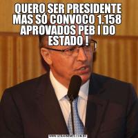 QUERO SER PRESIDENTE MAS SÓ CONVOCO 1.158  APROVADOS PEB I DO ESTADO !