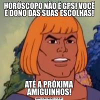 HORÓSCOPO NÃO É GPS! VOCÊ É DONO DAS SUAS ESCOLHAS!ATÉ A PRÓXIMA AMIGUINHOS!