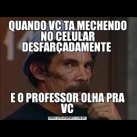 QUANDO VC TA MECHENDO NO CELULAR DESFARÇADAMENTE E O PROFESSOR OLHA PRA VC