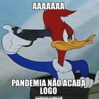 AAAAAAAPANDEMIA NÃO ACABA LOGO