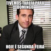 TIVEMOS TAREFA PARA DOMINGOHOJE É SEGUNDA-FEIRA