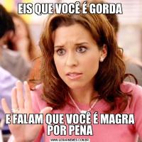 EIS QUE VOCÊ É GORDAE FALAM QUE VOCÊ É MAGRA POR PENA