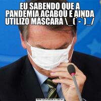 EU SABENDO QUE A PANDEMIA ACABOU E AINDA UTILIZO MÁSCARA \_(`-`)_/