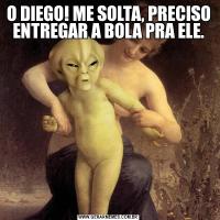 O DIEGO! ME SOLTA, PRECISO ENTREGAR A BOLA PRA ELE.