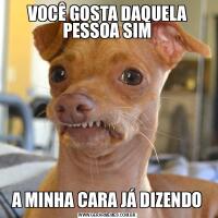 VOCÊ GOSTA DAQUELA PESSOA SIMA MINHA CARA JÁ DIZENDO