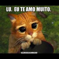 LU.  EU TE AMO MUITO. 