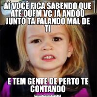 AÍ VOCÊ FICA SABENDO QUE ATÉ QUEM VC JÁ ANDOU JUNTO TÁ FALANDO MAL DE TIE TEM GENTE DE PERTO TE CONTANDO