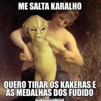 ME SALTA KARALHOQUERO TIRAR OS KAKERAS E AS MEDALHAS DOS FUDIDO