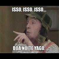 ISSO, ISSO. ISSO...BOA NOITE YAGO.