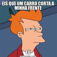 EIS QUE UM CARRO CORTA A MINHA FRENTEEU