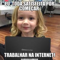 EU, TODA SATISFEITA POR COMEÇAR TRABALHAR NA INTERNET!