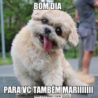 BOM DIA PARA VC TAMBÉM MARIIIIIII