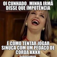 OI CUNHADO , MINHA IRMÃ DISSE QUE IMPOTÊNCIAÉ COMO TENTAR JOGAR SINUCA COM UM PEDAÇO DE CORDA KKKK