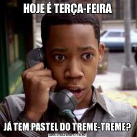 HOJE É TERÇA-FEIRAJÁ TEM PASTEL DO TREME-TREME?