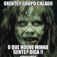 OXENTE!! GRUPO CALADOO QUE HOUVE MINHA GENTE? DIGA !!