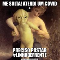 ME SOLTA! ATENDI UM COVID +PRECISO POSTAR #LINHADEFRENTE