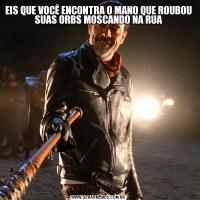 EIS QUE VOCÊ ENCONTRA O MANO QUE ROUBOU SUAS ORBS MOSCANDO NA RUA