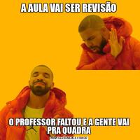 A AULA VAI SER REVISÃOO PROFESSOR FALTOU E A GENTE VAI PRA QUADRA