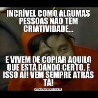 INCRÍVEL COMO ALGUMAS PESSOAS NÃO TÊM CRIATIVIDADE...E VIVEM DE COPIAR AQUILO QUE ESTÁ DANDO CERTO, É ISSO AÍ! VEM SEMPRE ATRÁS TÁ!