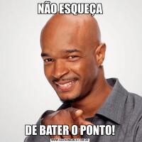 NÃO ESQUEÇADE BATER O PONTO!
