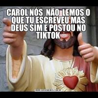 CAROL NÓS  NÃO  LEMOS O QUE TU ESCREVEU MAS DEUS SIM E POSTOU NO TIKTOK