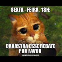 SEXTA - FEIRA , 18H:CADASTRA ESSE REBATE POR FAVOR 