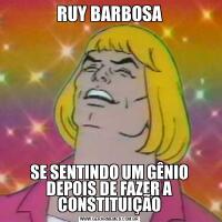 RUY BARBOSASE SENTINDO UM GÊNIO DEPOIS DE FAZER A CONSTITUIÇÃO
