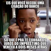 EIS QUE VOCÊ RECEBE UMA LIGAÇÃO DO BANCOSÓ QUE É PRA TE COBRAR OS JUROS DO EMPRÉSTIMO QUE VENCEU A DOIS MESES ATRÁS