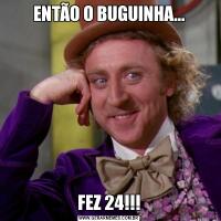ENTÃO O BUGUINHA...FEZ 24!!!