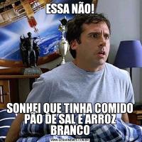 ESSA NÃO!SONHEI QUE TINHA COMIDO PÃO DE SAL E ARROZ BRANCO
