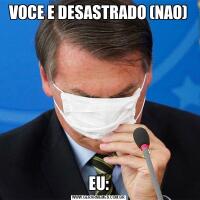 VOCE E DESASTRADO (NAO)EU: