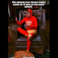 Não aguento usar chrome sendo menor de 18 anos só tem muita putaria.