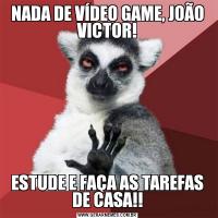 NADA DE VÍDEO GAME, JOÃO VICTOR!ESTUDE E FAÇA AS TAREFAS DE CASA!!