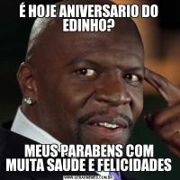 É HOJE ANIVERSARIO DO EDINHO?MEUS PARABENS COM MUITA SAUDE E FELICIDADES