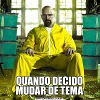 QUANDO DECIDO MUDAR DE TEMA