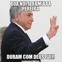 BOA NOITE FAMIAAA PEREIRADURAM COM DEUS FUI!!