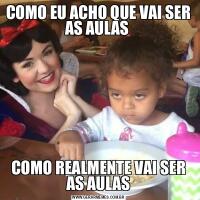 COMO EU ACHO QUE VAI SER AS AULAS COMO REALMENTE VAI SER AS AULAS