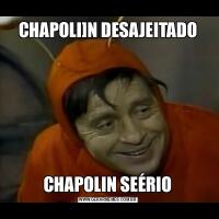 CHAPOLI]N DESAJEITADOCHAPOLIN SEÉRIO