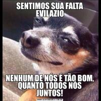 SENTIMOS SUA FALTA EVILAZIONENHUM DE NÓS É TÃO BOM, QUANTO TODOS NÓS JUNTOS!