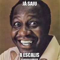 JÁ SAIUA ESCALIS