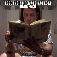 ESSE ENSINO REMOTO NÃO ESTÁ NADA FÁCIL