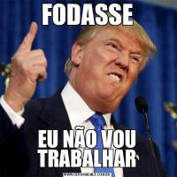 FODASSEEU NÃO VOU TRABALHAR