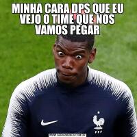 MINHA CARA DPS QUE EU VEJO O TIME QUE NOS VAMOS PEGAR