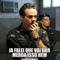 JA FALEI QUE VAI DAR MÉRDA ISSO HEM